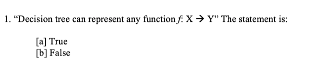 i. Decision tree can represent any function f: X → Y The statement is: [a] True [b] False