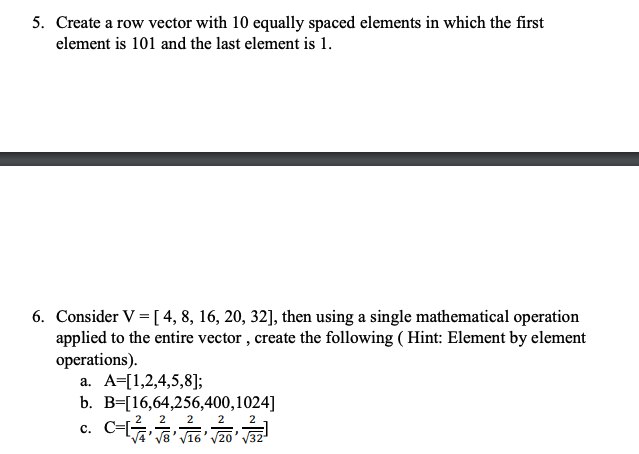 5. Create a row vector with 10 equally spaced elements in which the first element is 101 and the last element is1 6. Consider