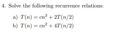 4. Solve the following recurrence relations: a) T(n) cn3 2T(n/2) b) T(n) = cr? + 4T(n/2)