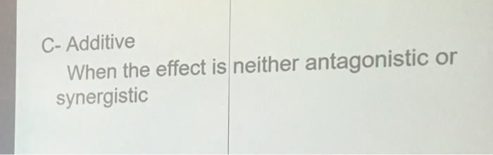 C- Additive When the effect is neither antagonistic on synergistic