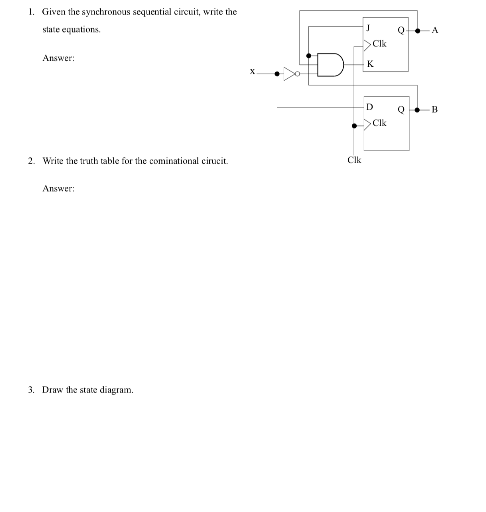 1. Given the synchronous sequential circuit, write the state equations. Clk Answer: Clk Clk 2. Write the truth table for the