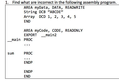 1. Find what are incorrect in the following assembly program AREA myData, DATA, READWRITE String DCB ABCDE Array DCD 1, 2,