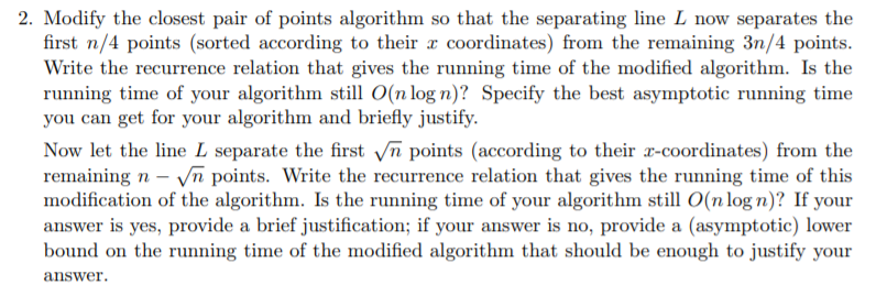 2. Modify the closest pair of points algorithm so that the separating line L now separates the first n/4 points (sorted accor