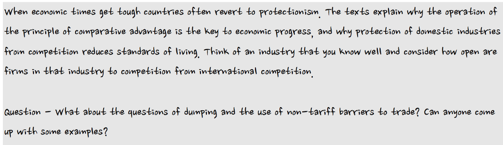 when economic times get tough countries of ten revert to protectionism, The texts explain why the operation of the principle of comparative advantage is the key to economic progress and wry Protection of domestic industries from competition reduces standards oling Think of an industry that you know well and consider how open are firms in that industry to competition from international competition Question-what about the questions of dumping and the use of non-tariff barriers to trade? Can anฯone come up with some examples?