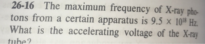 26-16 The maximum frequency of X-ray pho- tons from a certain apparatus is 9.5 x 108 Hz What is the accelerating voltage of the X-ray