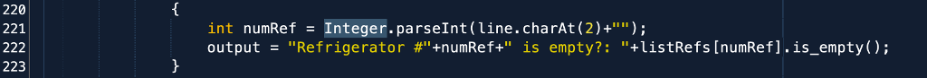 220 221 int numRef = Integer.parseInt(line.charAt (2 ) +); output _ Refrigerator # +n unRef+ is empty?: +1īstRefs[nunRef].is-empty(); 223
