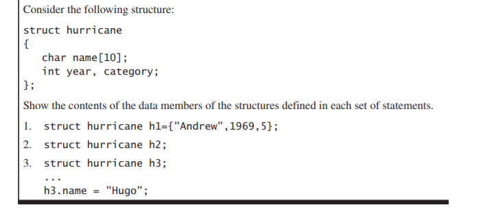 Consider the following structure: struct hurricane char name [10]; int year, category; Show the contents of the data members