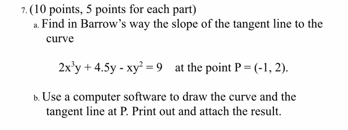 7. (10 points, 5 points for each part) a. Find in Barrows way the slope of the tangent line to the curve 2x y +4.5y - xy-9
