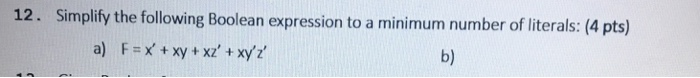12. Simplify the following Boolean expression to a minimum number of literals: (4 pts) a) F#x, + xy +xz + xy,z b)