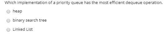 Which implementation of a priority queue has the most efficient dequeue operation. o heap binary search tree O Linked List