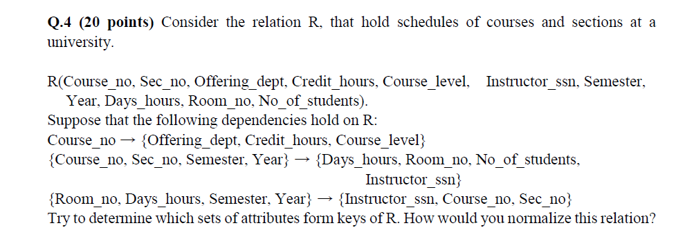 Q.4 (20 points) Consider the relation R, that hold schedules of courses and sections at a university R(Course_no, Sec_no, Off