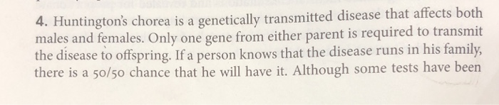 4. H males an the dise funtingtons chorea is a genetically transmitted disease that affects both d females. Only one gene from either parent is required to transmit ase to offspring. If a person knows that the disease runs in his family, e it. Although some tests have been