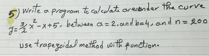 5) Wrile Prgrom 1 aleat oreibnder thi curve .Mx-x+5, between a-2,c.ndbey, and n=?oo dE 2 creatnde ? use trapegoida method wr e functron Unclion
