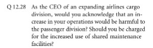 Q12.28 As the CEO of an expanding airlines cargo division, would you acknowledge that an in- crease in your operations would be harmful to the passenger division? Should you be charged for the increased use of shared maintenance facilities?