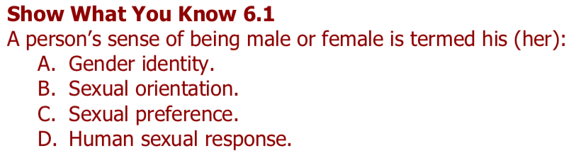 Show What You Know 6.1 A persons sense of being male or female is termed his (her): A. Gender identity. B. Sexual orientation. C. Sexual preference. D. Human sexual response.
