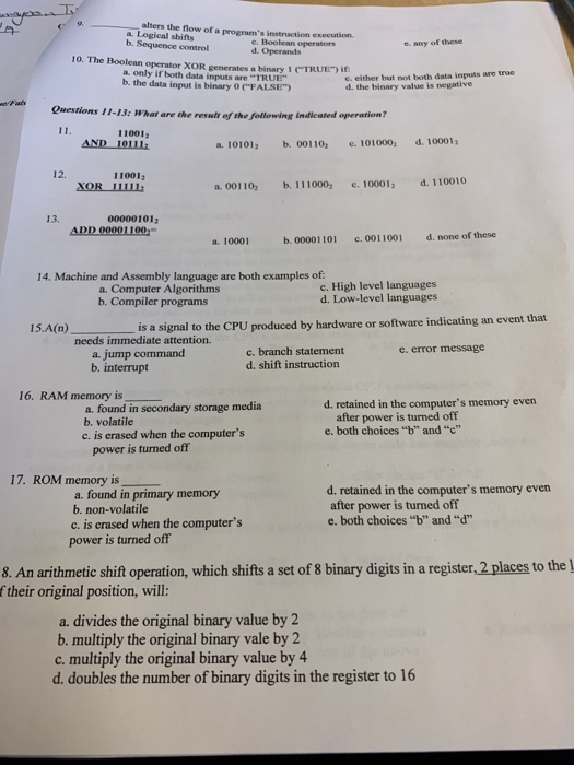 alters the flow of a programs instruaction execution. a. Logical shifts b. Sequence control e. Boolean operators d. e. any of these 10. The Boolean operator XOR generates a binary 1 (TRUE) İf: a. only if both data inputs are TRUE b, the data input is binary 0 (FALSE e. either but not both data inputs are true d. the binary value is negative Questions 11-13: What are ihe 11-13: What are the result of the following indicated operation? 11001 a 101012 b. 00110 101000d. 10001 

<div class=