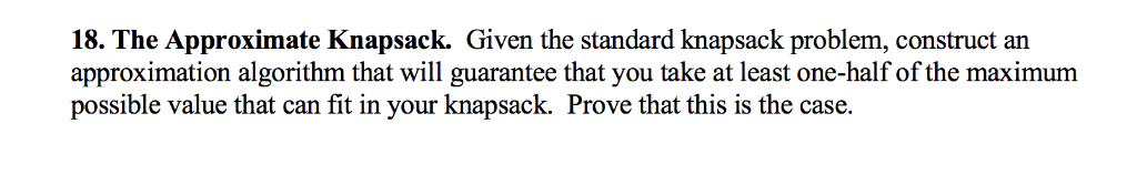 18. The Approximate Knapsack. Given the standard knapsack problem, construct an approximation algorithm that will guarantee t