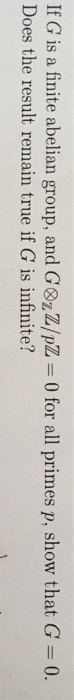 If G is a finite abelian group, and G&IZ/pZ 0 for all primes p, show that G Does the result remain true if G is infinite? 0.