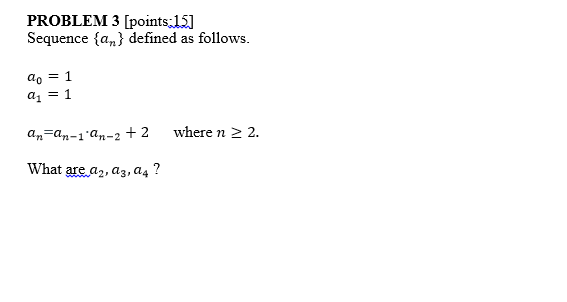 PROBLEM 3 [points.151 Sequence {an} defined as follows. ao = 1 a11 anan-1 an-2+ 2 where n 2 2 What are. a2,a3,a4?