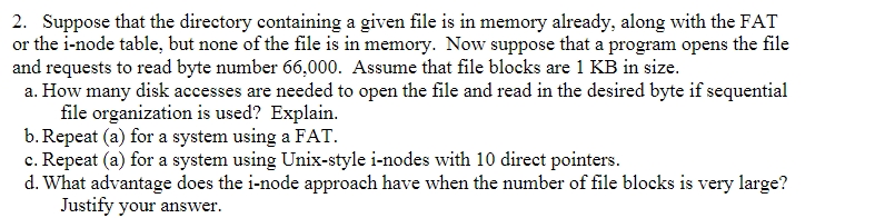 2. Suppose that the directory containing a given file is in memory already, along with the FAT or the i-node table, but none