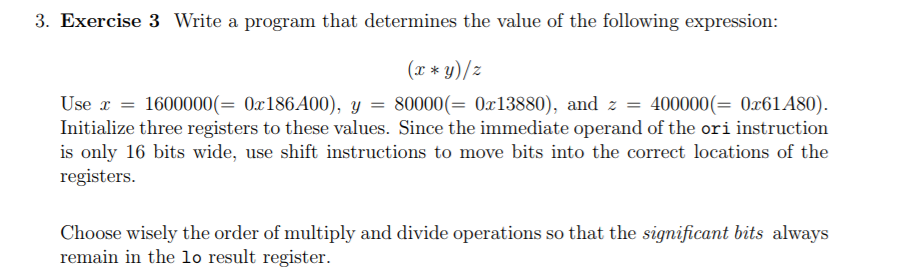 3. Exercise 3 Write a program that determines the value of the following expression: (x * y)/z Use x 1600000(-Oz186A00). У 80