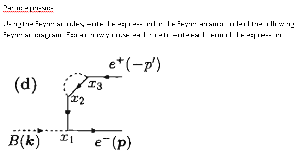Particle physics Using the Feynm an rules, write the expression for the Feynm an amplitude of the following Feynm an diagram. Explain how you use each rule to write each term of the expression. T2 B(k)e(p)