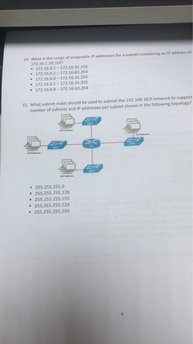 14. What is the range of assignable IP addresses for a subnet containing an IP address of 172.16.1.10/192 172.16.0.1-172.16.31254 172.16.0.1-172.16.63.254 172.16.0.0-172.16.31.255 172.16.0.1-172.16.31.255 172.16.0.0-172.16.63.254 15. What subnet mask should be used to subnet the 192.168.10.0 network to support number of subnets and IP addresses per subnet shown in the following topology? 255.255.255.0 255.255.255.128 255.255.255.192 255.255.255.224 255.255.255.240