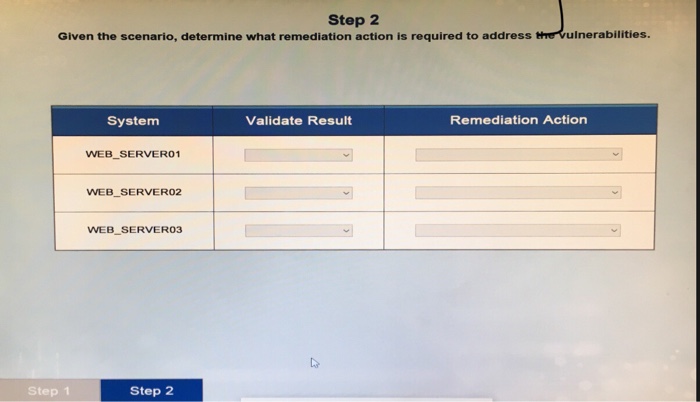 Step 2 Given the scenario, determine what remediation action is required to address the vulnerabilities. System Validate Resu
