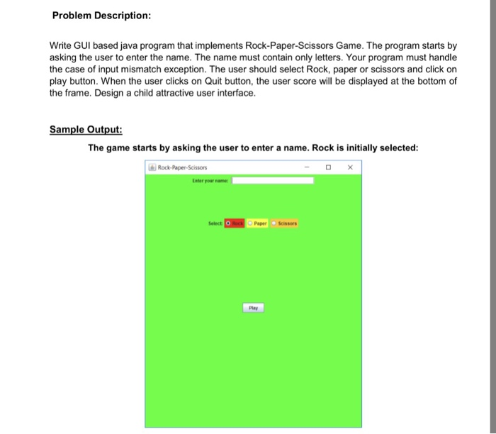 Problem Description: Write GUI based java program that implements Rock-Paper-Scissors Game. The program starts by asking the