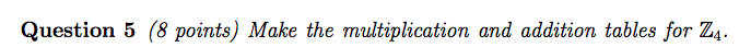 Question 5 (8 points) Make the multiplication and addition tables for Z4.