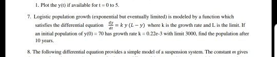 1. Plot the y(C) if available fort 0 to 5. 7. Logistic population growth (exponential but eventually limited) is modeled by a