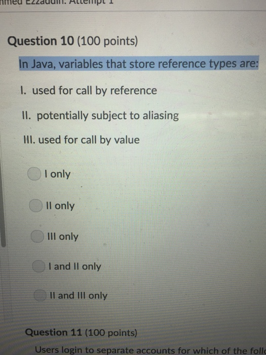 Question 10 (100 points) In Java, variables that store reference types are: l. used for call by reference Il. potentially sub