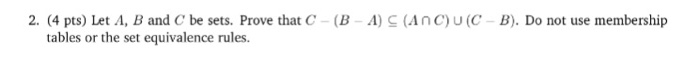 2. (4 pts) Let A, B and C be sets. Prove that C (B- A) C (Anc) U (C-B). Do not use membership tables or the set equivalence rules