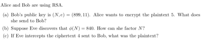 Alice and Bob are using RSA (a) Bobs public key is (N,e) = (899, 11). Alice wants to encrypt the plaintext 5, what does she