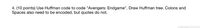 4. (10 points) Use Huffman code to code Avengers: Endgame. Draw Huffman tree. Colons and Spaces also need to be encoded, bu