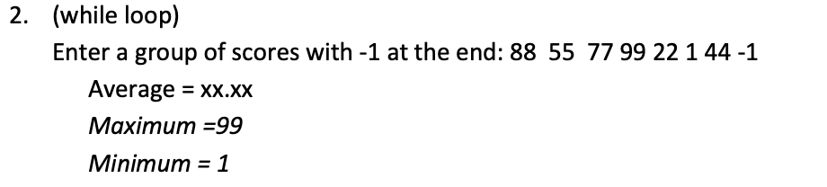 2. (while loop) Enter a group of scores with -1 at the end: 88 55 77 99 22144 -1 Average xx.xx Maximum -99 Minimum = 1