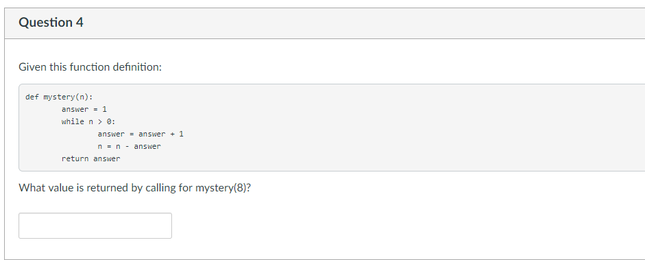 Question 4 Given this function definition: def mystery (n): answer 1 while n > 0 answer-answer1 n n - answer return answer Wh