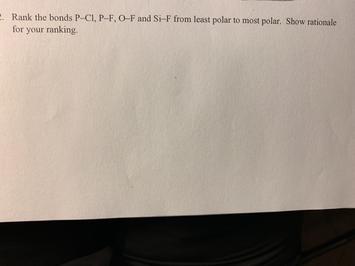. Rank the bonds P-Cl, P-F, O-F and Si-F from least polar to most polar. Show rationale for your ranking.