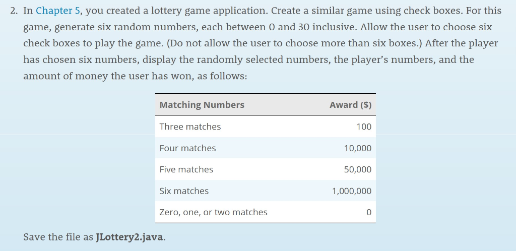 2. In Chapter 5, you created a lottery game application. Create a similar game using check boxes. For this game, generate six