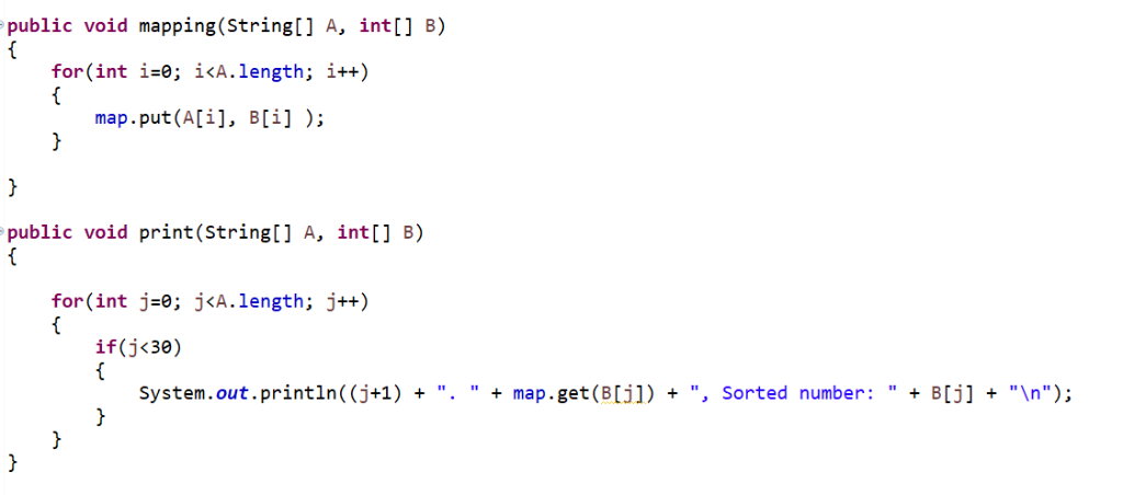 public void mapping(String[] A, int[] B) for(int i-e; 1A,length; 1++) map.put (A[i], B[i] ) public void print(String[] A, int