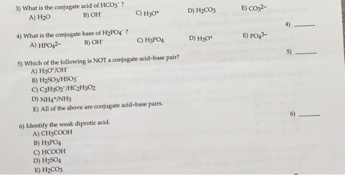 3) What is the conjugate acid of HCO3?A) H20 B) OH C) H30+ D) H2CO E)...