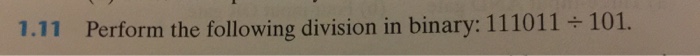 1.11 Perform the following division in binary: 111011 ÷ 101.