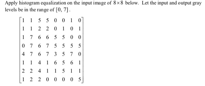 Apply histogram equalization on the input image of 8x8 below. Let the input and output gray levels be in the range of [0, 7] 0 7 6 75 5 5 5 4 7 6 7 3 5 7 0 1 2 2 0 0 0 0 5