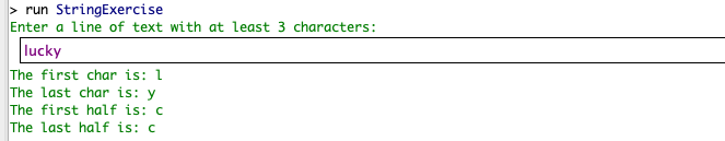 run StringExercise Enter a line of text with at least 3 characters: lucky The first char is: The last char is: y The first ha