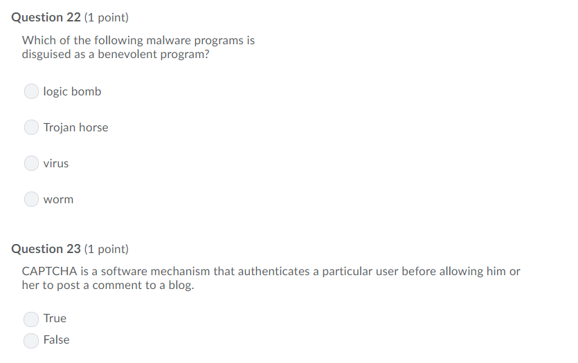 Question 22 (1 point) Which of the following malware programs is disguised as a benevolent program? logic bomb Trojan horse v