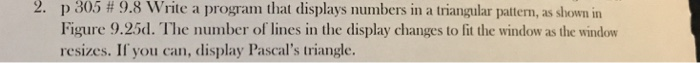 2. 305 Write a program that displays nunibers in a tnangular pattern, as slown in # 9.8 p Figure 9.25d. The number of lines i