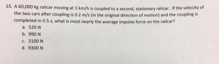 Solved A 60 000 Kg Railcar Moving At 1 Km H Is Coupled To A Chegg Com