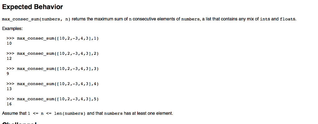 Expected Behavior max_consec_sum(numbers, n) returns the maximum sum of n consecutive elements of numbers, a list that contains any mix of ints and floats. Examples >max_consec_sum (110,2,-3,4,3,1) 10 >max_consec_sum ((10,2,-3,4,31,2) 12 >>>max_consec_sum ([10,2,-3,4,3],3) >max_consec_sum ([10,2,-3,4,3],4) 13 >max_consec_sum ((10,2,-3,4,31,5) 16 Assume that 1 <- n < len (numbers) and that numbers has at least one element.