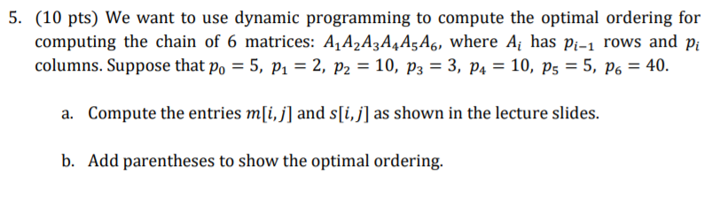 (10 pts) We want to use dynamic programming to compute the optimal ordering for computing the chain of 6 matrices: A1A2A3A4As