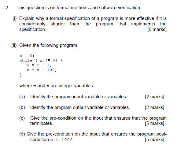 2 This question is on formal methods and software verification (i) Explain why a formal specification of a program is more ef